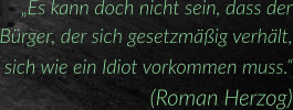 „Es kann doch nicht sein, dass der Bürger, der sich gesetzmäßig verhält, sich wie ein Idiot vorkommen muss.“ (Roman Herzog)